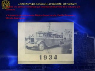 Empleó una política económica que favoreció el desarrollo de la industria y el
comercio.

• Se trazaron carreteras como México-Nuevo Laredo, Puebla-Tehuacán y
Morelia-Guanajuato
 