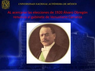 AL acercarse las elecciones de 1920 Álvaro Obregón
   renuncia al gabinete de Venustiano Carranza
 
