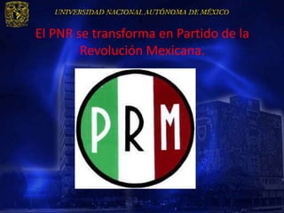 El PNR se transforma en Partido de la
        Revolución Mexicana.
 
