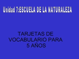 TARJETAS DE VOCABULARIO PARA  5 AÑOS Unidad 7:ESCUELA DE LA NATURALEZA 