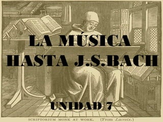 LA MÚSICA
HASTA J.S.BACH
UNIDAD 7
 