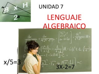 UNIDAD 7

LENGUAJE
ALGEBRAICO

x/5=3

3X-2=7

 