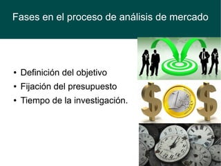 Fases en el proceso de análisis de mercado
● Definición del objetivo
● Fijación del presupuesto
● Tiempo de la investigación.
 