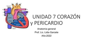 UNIDAD 7 CORAZÓN
y PERICARDIO
Anatomía general
Prof. Lic. Lidia Garcete
Año:2022
 