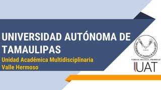 UNIVERSIDAD AUTÓNOMA DE
TAMAULIPAS
Unidad Académica Multidisciplinaria
Valle Hermoso
 