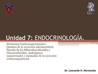Unidad 7: ENDOCRINOLOGÍA.  Hormonas Corticosuprarrenales: Química de la secreción adrenocortical, función de los Mineralocorticoides y Glucocorticoides, Andrógenos suprarrenales y anomalías de la secreción corticosuprarrenal.  Dr. Leonardo H. Hernandez 
