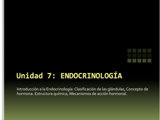Unidad 7: ENDOCRINOLOGÍA Introducción a la Endocrinología: Clasificación de las glándulas, Concepto de hormona. Estructura química.  Dr. Leonardo H. Hernandez 