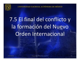 7.5 El final del conflicto y
   la formación del Nuevo
     Orden Internacional


29/03/2013   Grupo 418. Héctor, Vanessa, Ana.   34
 