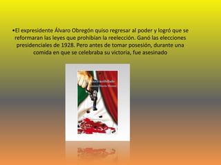 •El expresidente Álvaro Obregón quiso regresar al poder y logró que se
 reformaran las leyes que prohibían la reelección. ...
