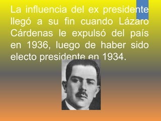 La influencia del ex presidente
llegó a su fin cuando Lázaro
Cárdenas le expulsó del país
en 1936, luego de haber sido
ele...