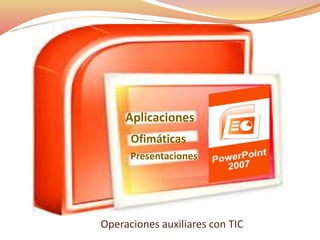 Operaciones auxiliares con TIC
Aplicaciones
Ofimáticas
Presentaciones
 
