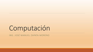 Computación
ING. JOSÉ MANUEL ZAPATA MORENO
 