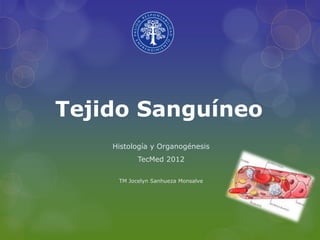 Tejido Sanguíneo
    Histología y Organogénesis
           TecMed 2012

     TM Jocelyn Sanhueza Monsalve
 