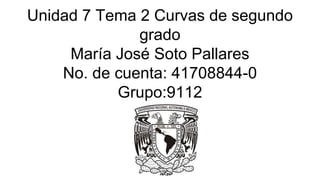 Unidad 7 Tema 2 Curvas de segundo
grado
María José Soto Pallares
No. de cuenta: 41708844-0
Grupo:9112
 