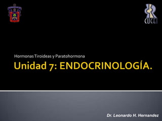 Unidad 7: ENDOCRINOLOGÍA. Hormonas Tiroideas y Paratohormona Dr. Leonardo H. Hernandez 