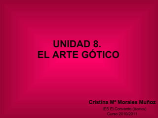 UNIDAD 8.  EL ARTE GÓTICO Cristina Mª Morales Muñoz   IES El Convento ( Bornos ) Curso 2010/2011 
