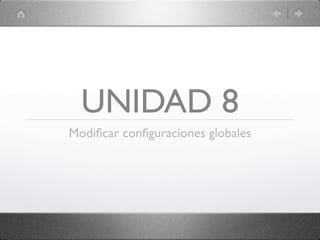 UNIDAD 8
Modiﬁcar conﬁguraciones globales
 