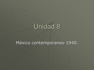 Unidad 8

México contemporaneo 1940.
 