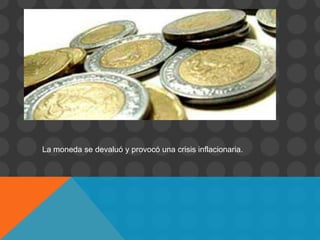 La moneda se devaluó y provocó una crisis inflacionaria.
 
