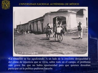 •La situación se fue agudizando. A un lado de la creciente desigualdad y
del clima de injusticia que se vivía, sobre todo en el campo, el problema
más grave fue que no había oportunidad para que quienes deseaban
participar en la política pudieran hacerlo.
 