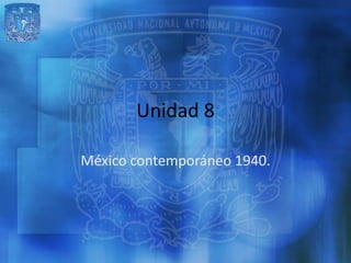Unidad 8

México contemporáneo 1940.
 