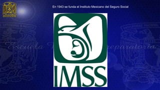 En 1943 se funda el Instituto Mexicano del Seguro Social
 
