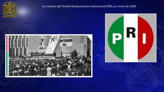 La creación del Partido Revolucionario Institucional (PRI), en enero de 1946.
 