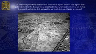 Los ambiciosos proyecto de modernización nacional que impulsó el Estado unió al grupo en el
poder y terminó con los desacuerdos. La estabilidad incluyó una relación armoniosa con el clero,
    la separación del ejército de la lucha política y el fortalecimiento del poder presidencial.
 