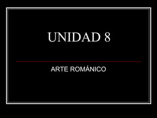 UNIDAD 8
ARTE ROMÁNICO

 