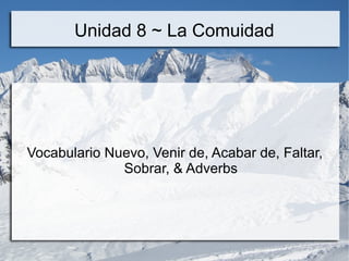 Unidad 8 ~ La Comuidad 
Vocabulario Nuevo, Venir de, Acabar de, the 
Present Progressive Tense & Adverbs 
 