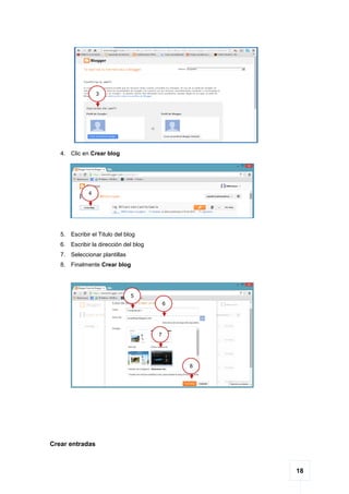 18
4. Clic en Crear blog
5. Escribir el Titulo del blog
6. Escribir la dirección del blog
7. Seleccionar plantillas
8. Finalmente Crear blog
Crear entradas
3
4
5
6
7
8
 