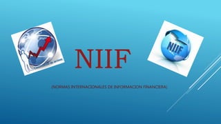 NIIF
(NORMAS INTERNACIONALES DE INFORMACION FINANCIERA)
 