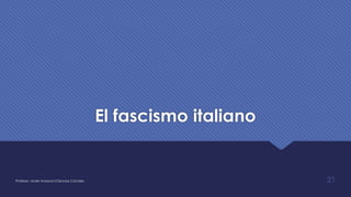 El fascismo italiano
Profesor: Javier Anzano//Ciencias 2.0ciales 21
 