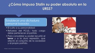 ¿Cómo impuso Stalin su poder absoluto en la
URSS?
Profesor: Javier Anzano//Ciencias 2.0ciales 51
Establece una dictadura
personal basada:
• El culto a su personalidad:
• Refuerzo del PCUS.: todo cargo
debe pertenecer al partido
• Para consolidar su poder recurrió al
terror y a la dura represión, que
afectó al conjunto de la sociedad
y al propio partido.
 