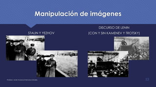 Manipulación de imágenes
STALIN Y YEZHOV
DISCURSO DE LENIN
(CON Y SIN KAMENEV Y TROTSKY)
Profesor: Javier Anzano//Ciencias 2.0ciales 53
 