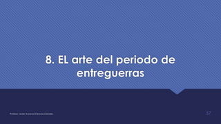 8. EL arte del periodo de
entreguerras
Profesor: Javier Anzano//Ciencias 2.0ciales 57
 