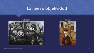 La nueva objetividad
Otto Dix Grosz
Profesor: Javier Anzano//Ciencias 2.0ciales 69
 