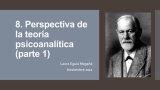 8. Perspectiva de
la teoría
psicoanalítica
(parte 1)
Laura Eguia Magaña
Noviembre 2021
 