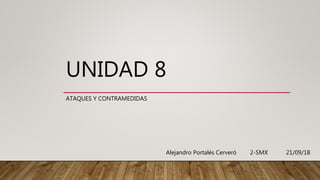 UNIDAD 8
ATAQUES Y CONTRAMEDIDAS
Alejandro Portalés Cerveró 2-SMX 21/09/18
 