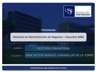 Maestría en Administración de Negocios – Executive MBA
MBA VICTOR MANUEL CABANILLAS DE LA TORRE
GESTIÓN FINANCIERA
 