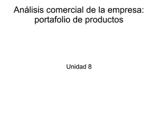 Análisis comercial de la empresa:
portafolio de productos
Unidad 8
 