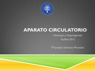 APARATO CIRCULATORIO
         Histología y Organogénesis
                TecMed 2012


        TM Jocelyn Sanhueza Monsalve.
 