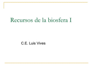 Recursos de la biosfera I


    C.E. Luis Vives
 