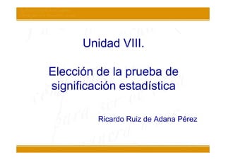 Unidad VIII.

Elección de la prueba de
significación estadística

         Ricardo Ruiz de Adana Pérez
 