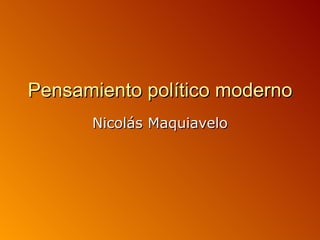Pensamiento político moderno
      Nicolás Maquiavelo
 