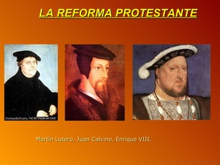 LA REFORMA PROTESTANTE




Martín Lutero, Juan Calvino, Enrique VIII.
 