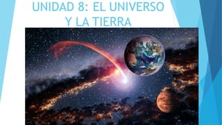 UNIDAD 8: EL UNIVERSO
Y LA TIERRA
 