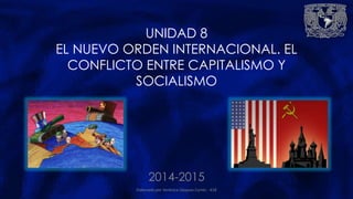 UNIDAD 8
EL NUEVO ORDEN INTERNACIONAL. EL
CONFLICTO ENTRE CAPITALISMO Y
SOCIALISMO
2014-2015
Elaborado por Verónica Vázquez Cortés - 418
 