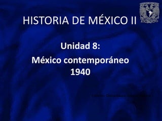 HISTORIA DE MÉXICO II

       Unidad 8:
 México contemporáneo
         1940

             Elaboro: Diana Laura Velasco Nájera
 