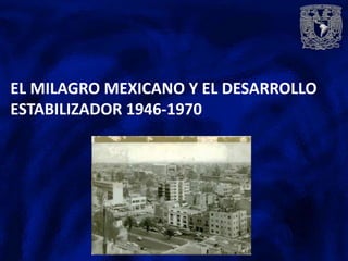 EL MILAGRO MEXICANO Y EL DESARROLLO
ESTABILIZADOR 1946-1970
 